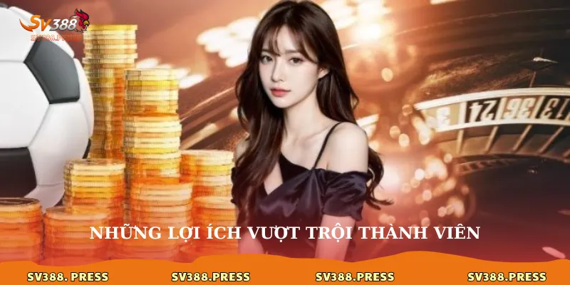 Hướng dẫn đăng ký SV388 dễ dàng, nhận khuyến mãi siêu hấp dẫn 2 Những lợi ích vượt trội thành viên